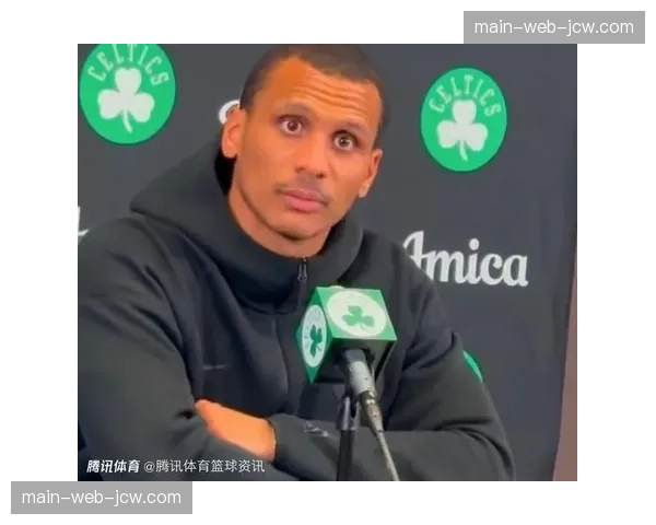 凯尔特人马祖拉试验混合联防 通过团队轮转弥补个人防守短板